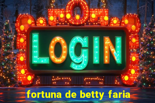 fortuna de betty faria