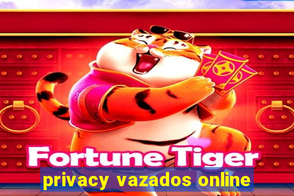 privacy vazados online