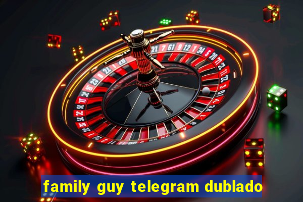 family guy telegram dublado