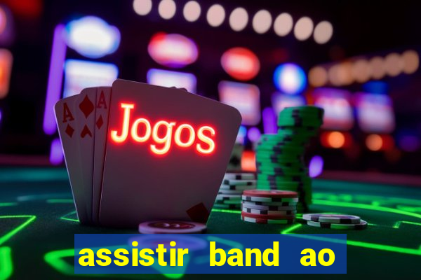 assistir band ao vivo gratis