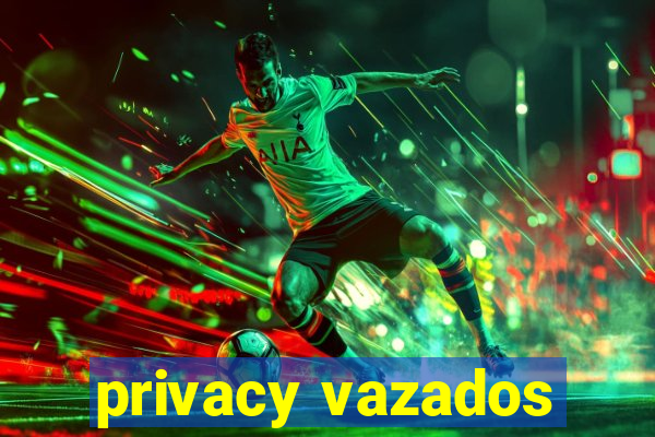 privacy vazados