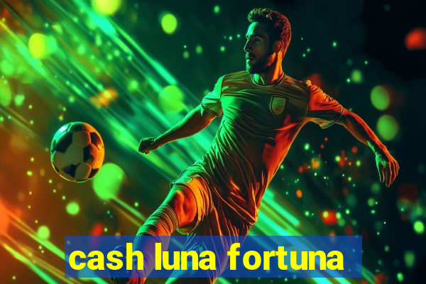 cash luna fortuna