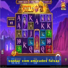 sonhar com amizades falsas