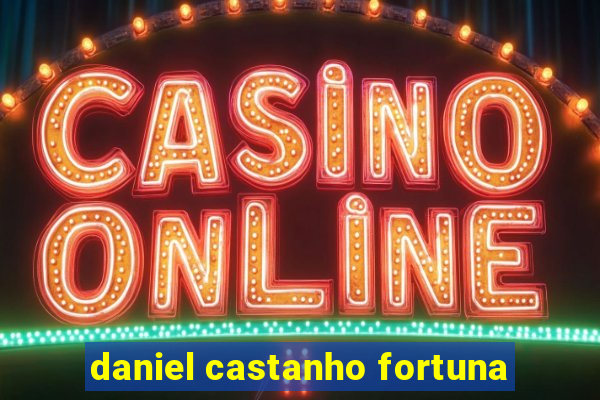 daniel castanho fortuna