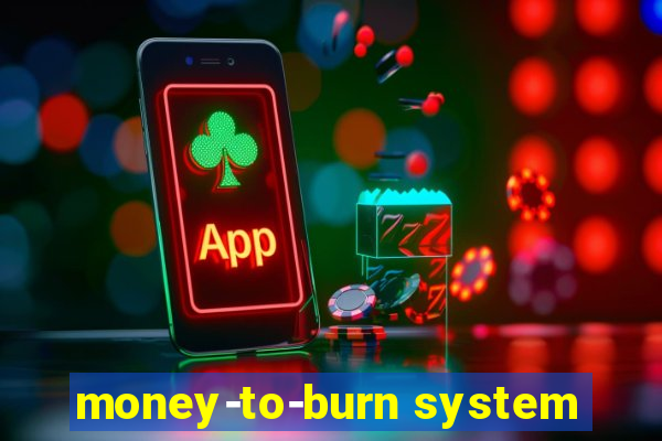 money-to-burn system