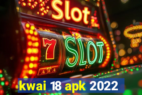 kwai 18 apk 2022