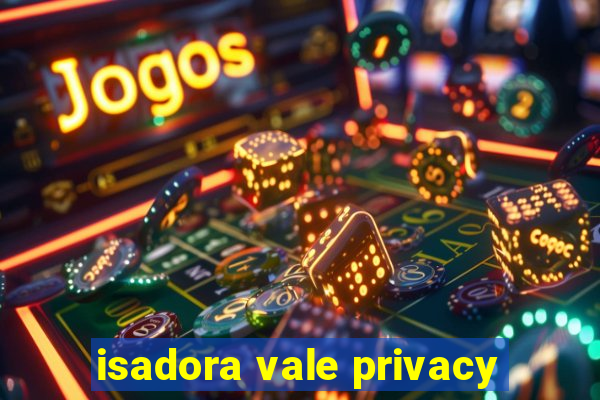 isadora vale privacy