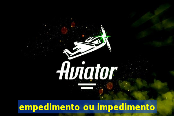 empedimento ou impedimento