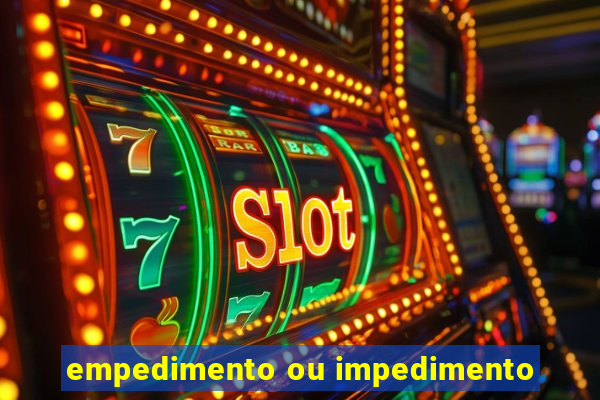 empedimento ou impedimento