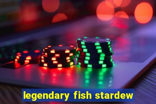 legendary fish stardew