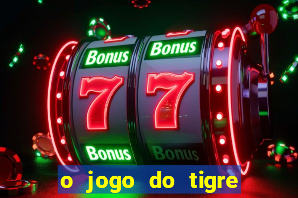 o jogo do tigre da dinheiro